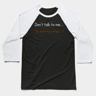 Don't talk to me... Till i drink my coffee. Baseball T-Shirt